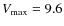 $V_{\max} = 9.6$