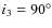 $i_3 = 90^{\circ}$