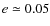 $e \simeq 0.05$