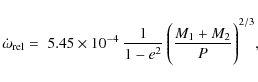 \begin{displaymath}\dot{\omega}_{\rm rel} = \; 5.45 \times 10^{-4} \: \frac{1}{1-e^2}
\:\Biggl( \frac{M_1 + M_2}{P} \Biggr) ^{2/3},
\end{displaymath}