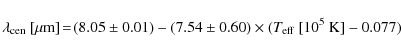 \begin{displaymath}
\lambda_{\rm cen}\ [\mu{\rm m}]\!=\!(8.05 \pm 0.01)
- (7.54 \pm 0.60) \times ({T}_{\rm eff}\ [10^{5}\ {\rm K}] - 0.077)~
\end{displaymath}