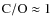 ${\rm C}/{\rm O} \approx 1$