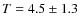 $T=4.5\pm{1.3}$