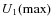 $ U_1({\rm max})$