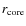 $r_{\rm core}$