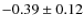 $-0.39\pm0.12$