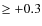 $\geq
+0.3$