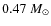 $0.47~{M_{\odot}}$