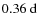 $0.36~{\rm d}$