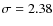 $\sigma
= 2.38$