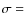 $\sigma =$