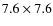 $7.6 \times 7.6$