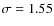 $\sigma = 1.55$