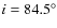 $i=84.5^{\circ}$