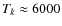 $T_k \approx 6000$