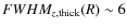 $FWHM_{z,{\rm thick}}(R) \sim 6$