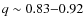 $q \sim 0.83{-}0.92$