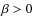 $\beta > 0$