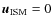 $\vec{u}_{\rm ISM} = 0$