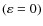 $(\varepsilon = 0)$