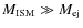 $M_{\rm ISM} \gg M_{\rm ej}$