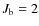 $J_{\rm b} = 2$
