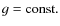 $g = {\rm const.}$