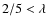 $2/5 <\lambda$