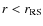 $r < r_{\rm RS}$