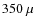 $350~\mu$