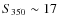 $S_{350}\sim 17$
