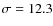 $\sigma =12.3$