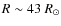 $R \sim 43~R_{\odot}$