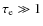 $\tau_{\rm e} \gg 1$