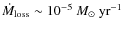 $\dot{M}_{\rm loss} \sim 10^{-5}~M_{\odot}~{\rm yr}^{-1}$