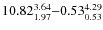 $10.82_{\rm 1.97}^{ 3.64}{-}0.53_{\rm0.53}^{ 4.29}$