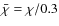 $\bar{\chi}=\chi/0.3$