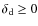 $\delta_{\rm d} \ge 0$