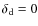 $\delta_{\rm d} = 0$