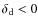 $\delta_{\rm d} < 0 $