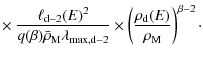 $\displaystyle \times ~ {\ell_{\rm d-2}(E)^2 \over q(\beta) \bar{\rho}_{\rm M} \...
...x,d-2}}
\times \left({\rho_{\rm d}(E) \over \rho_{\rm M}}\right)^{\beta-2}\cdot$