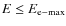 $E \le E_{\rm e-max}$