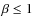 $\beta \le 1$