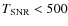 $T_{\rm SNR}< 500$