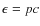 $\epsilon= pc$