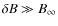 $\delta B \gg B_{\rm\infty}$