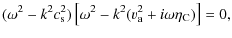 $\displaystyle (\omega^{2} - k^{2} c_{\rm s}^{2}) \left[\omega^{2} -k^{2}(v_{\rm a}^{2}+i \omega \eta_{\rm C})\right] = 0,$