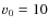 $v_{\rm0} = 10$