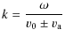 $\displaystyle k = \frac{\omega}{v_{\rm0} \pm v_{\rm a}}$