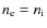 $n_{\rm e}=n_{\rm i}$